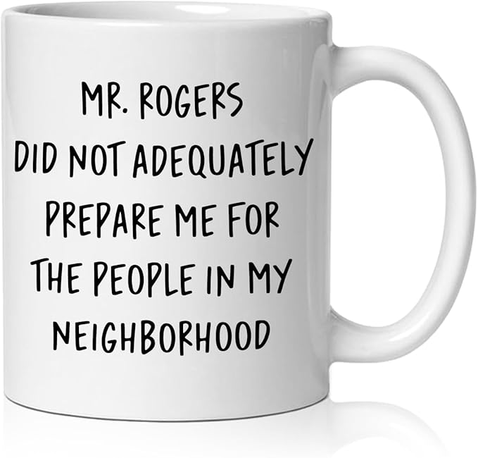 Funny Humorous Mug, Funny Neighbor Gifts Coffee Cup Ceramic, Mr. Rogers Did Not Adequately Prepare Me Ceramic Coffee Tea Mug 11 oz